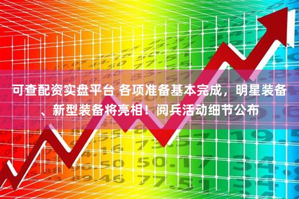 可查配资实盘平台 各项准备基本完成，明星装备、新型装备将亮相！阅兵活动细节公布
