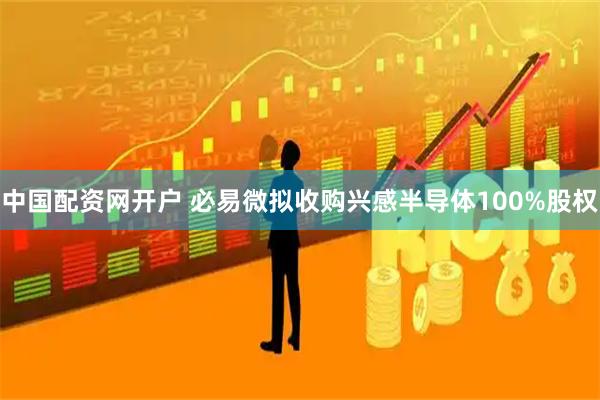 中国配资网开户 必易微拟收购兴感半导体100%股权