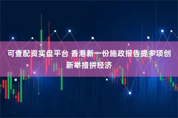 可查配资实盘平台 香港新一份施政报告提多项创新举措拼经济