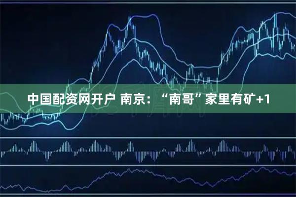 中国配资网开户 南京：“南哥”家里有矿+1