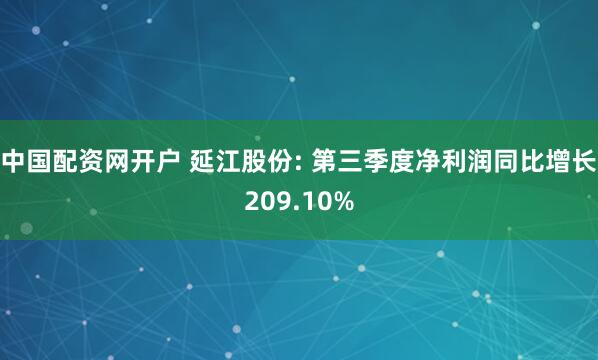 中国配资网开户 延江股份: 第三季度净利润同比增长209.10%