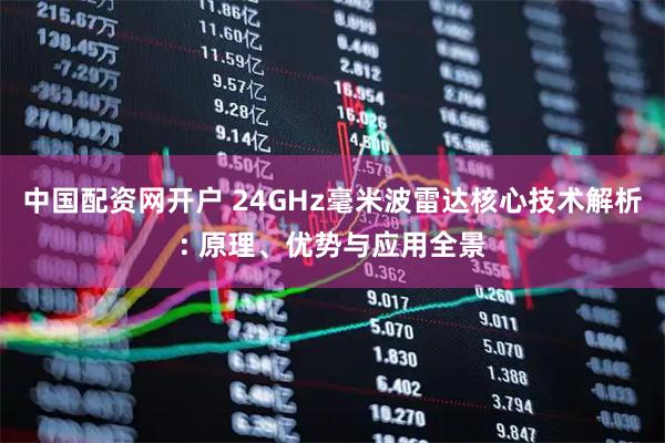中国配资网开户 24GHz毫米波雷达核心技术解析: 原理、优势与应用全景