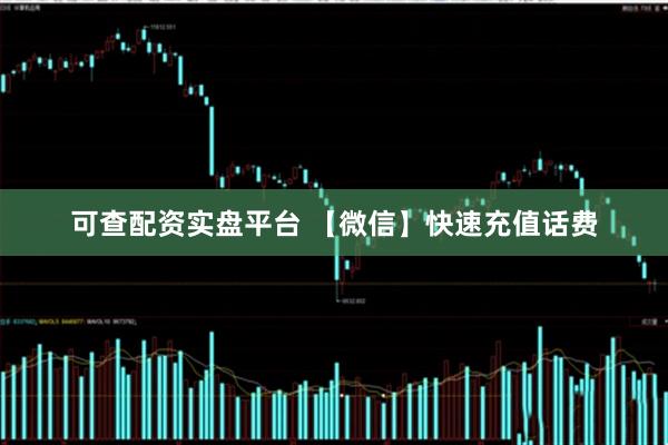可查配资实盘平台 【微信】快速充值话费