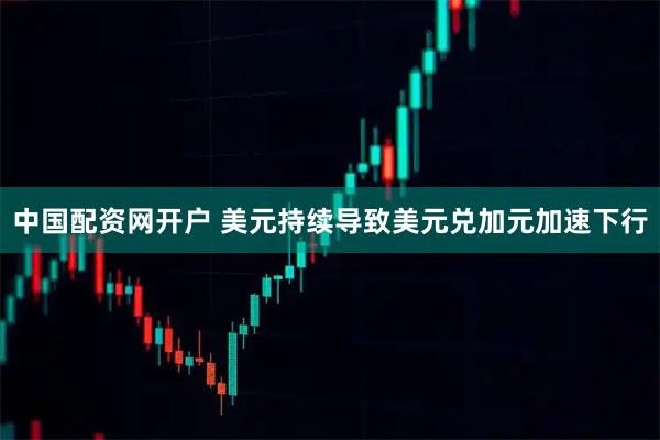 中国配资网开户 美元持续导致美元兑加元加速下行