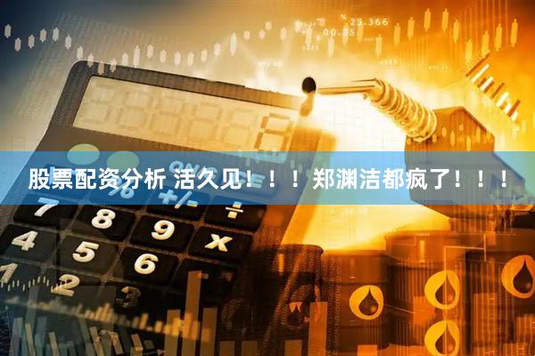 股票配资分析 活久见！！！郑渊洁都疯了！！！