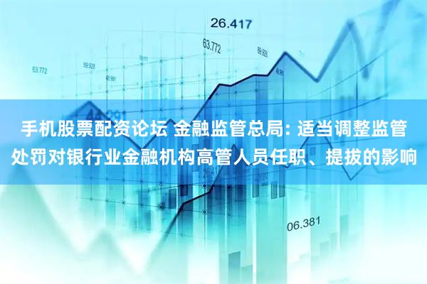 手机股票配资论坛 金融监管总局: 适当调整监管处罚对银行业金融机构高管人员任职、提拔的影响