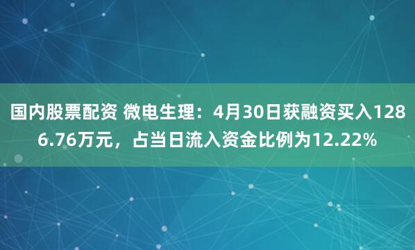 国内股票配资 微电生理：4月30日获融资买入1286.76万元，占当日流入资金比例为12.22%