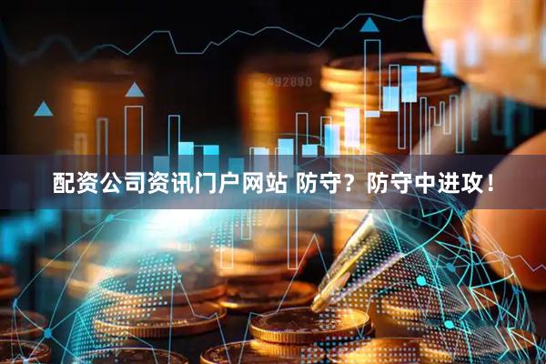 配资公司资讯门户网站 防守？防守中进攻！