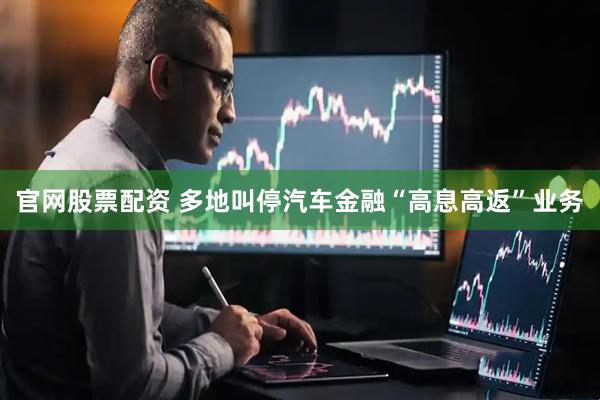官网股票配资 多地叫停汽车金融“高息高返”业务