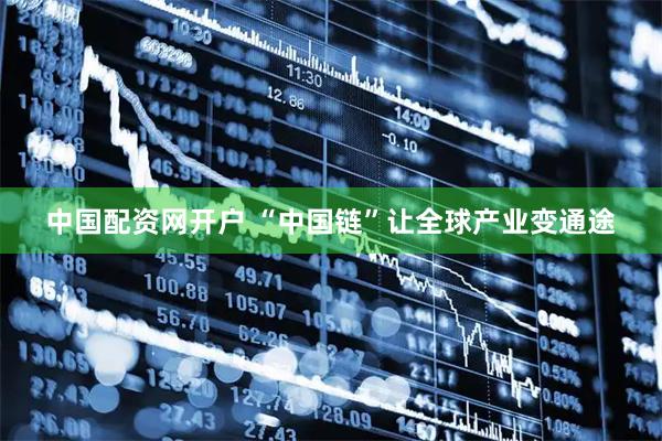中国配资网开户 “中国链”让全球产业变通途