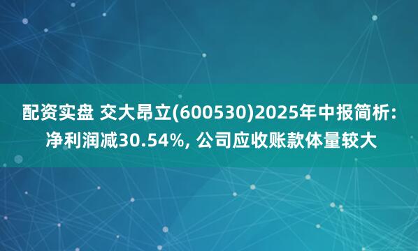 配资实盘 交大昂立(600530)2025年中报简析: 净利润减30.54%, 公司应收账款体量较大