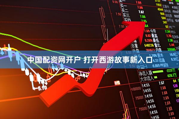中国配资网开户 打开西游故事新入口
