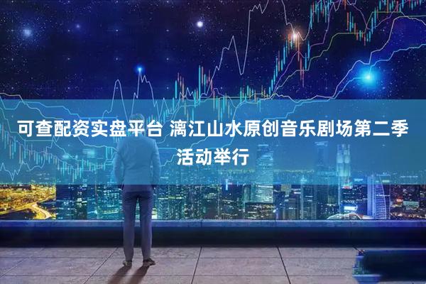 可查配资实盘平台 漓江山水原创音乐剧场第二季活动举行