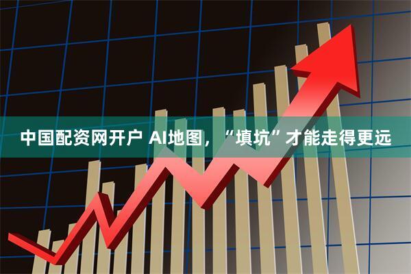 中国配资网开户 AI地图，“填坑”才能走得更远