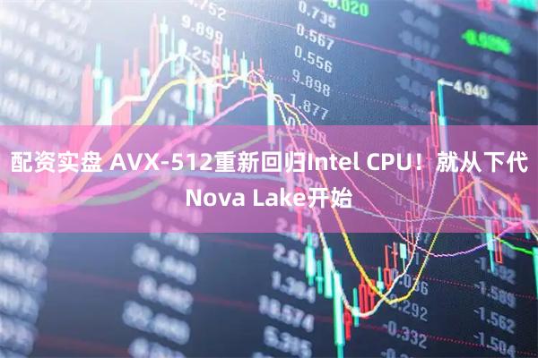 配资实盘 AVX-512重新回归Intel CPU！就从下代Nova Lake开始
