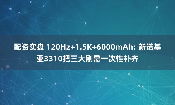 配资实盘 120Hz+1.5K+6000mAh: 新诺基亚3310把三大刚需一次性补齐
